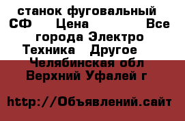 станок фуговальный  СФ-4 › Цена ­ 35 000 - Все города Электро-Техника » Другое   . Челябинская обл.,Верхний Уфалей г.